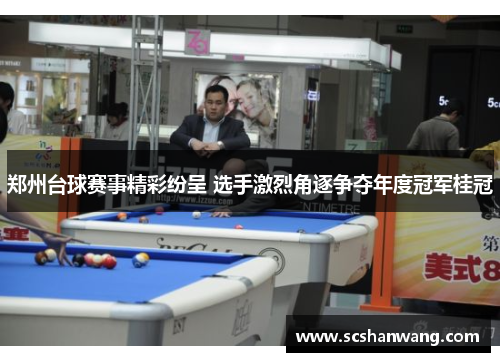 郑州台球赛事精彩纷呈 选手激烈角逐争夺年度冠军桂冠